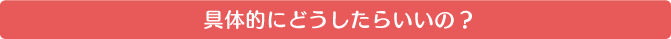 ��̓I�ɂǂ������炢���́H