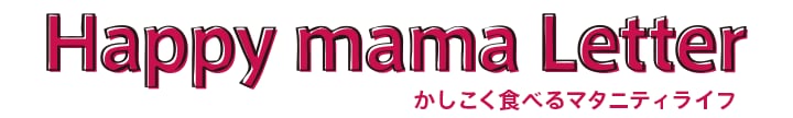 happy mama
letter かしこく食べるマタニティライフ