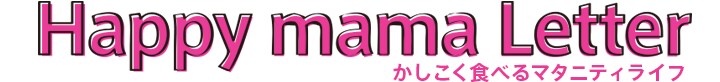 happy mama
letter かしこく食べるマタニティライフ