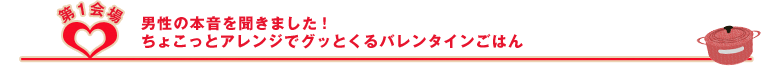 男性の本音を聞きました!ちょこっとアレンジでグッとくるバレンタインごはん