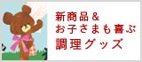 新商品&お子さまも喜ぶ調理グッズ
