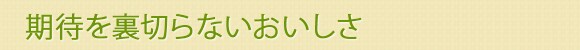 期待を裏切らないおいしさ