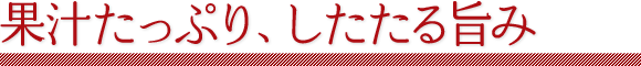 果汁たっぷり、したたる旨み