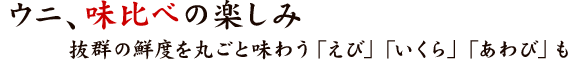 ウニ、味比べの楽しみ 抜群の鮮度を丸ごと味わう「えび」「いくら」「あわび」も