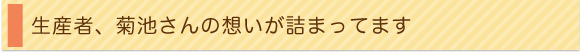 生産者、菊池さんの想いが詰まってます