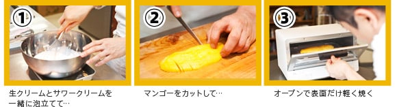 1.生クリームとサワークリームを
一緒に泡立てて…
2.マンゴーをカットして…
3.オーブンで表面だけ軽く焼く
