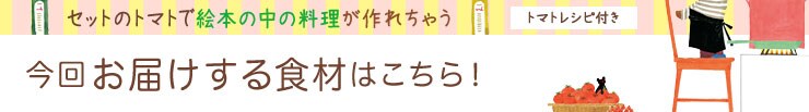 セットのトマトで絵本の中の料理が作れちゃう 今回お届けする食材はこちら!